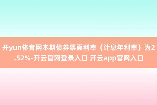 开yun体育网本期债券票面利率（计息年利率）为2.52%-开云官网登录入口 开云app官网入口