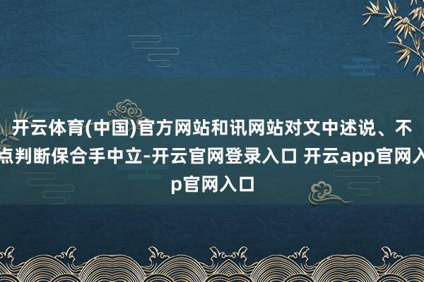 开云体育(中国)官方网站和讯网站对文中述说、不雅点判断保合手中立-开云官网登录入口 开云app官网入口