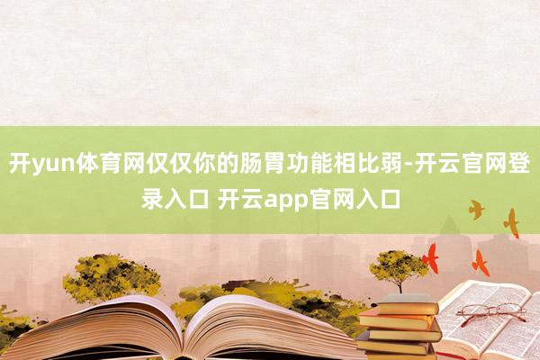 开yun体育网仅仅你的肠胃功能相比弱-开云官网登录入口 开云app官网入口