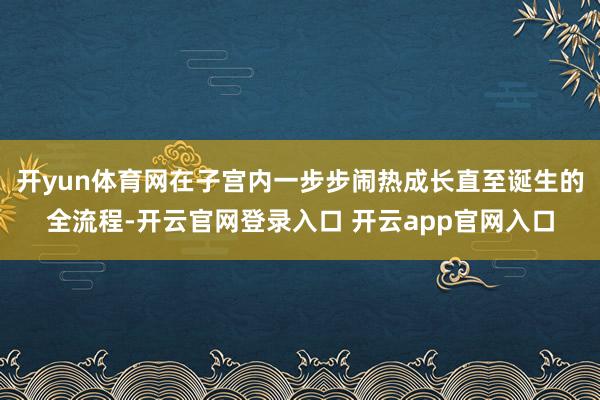 开yun体育网在子宫内一步步闹热成长直至诞生的全流程-开云官网登录入口 开云app官网入口