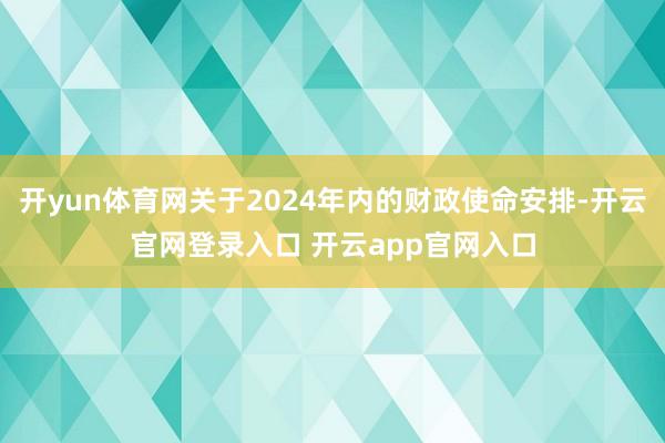 开yun体育网关于2024年内的财政使命安排-开云官网登录入口 开云app官网入口