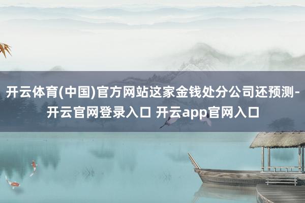 开云体育(中国)官方网站这家金钱处分公司还预测-开云官网登录入口 开云app官网入口