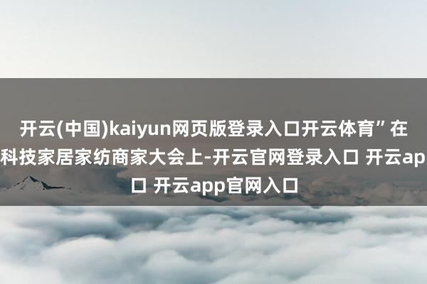 开云(中国)kaiyun网页版登录入口开云体育”在2024梦饷科技家居家纺商家大会上-开云官网登录入口 开云app官网入口