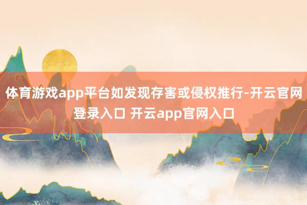 体育游戏app平台如发现存害或侵权推行-开云官网登录入口 开云app官网入口