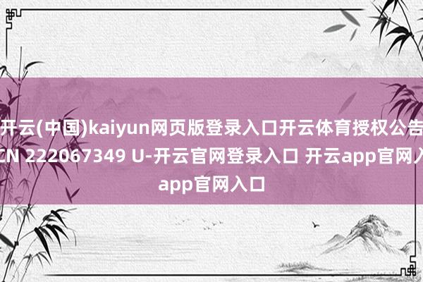 开云(中国)kaiyun网页版登录入口开云体育授权公告号CN 222067349 U-开云官网登录入口 开云app官网入口