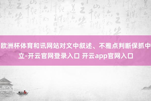 欧洲杯体育和讯网站对文中叙述、不雅点判断保抓中立-开云官网登录入口 开云app官网入口