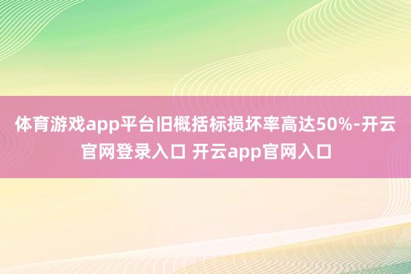 体育游戏app平台旧概括标损坏率高达50%-开云官网登录入口 开云app官网入口