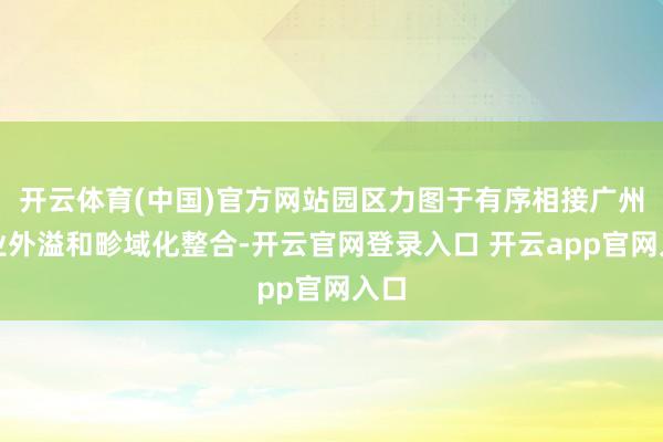 开云体育(中国)官方网站园区力图于有序相接广州产业外溢和畛域化整合-开云官网登录入口 开云app官网入口
