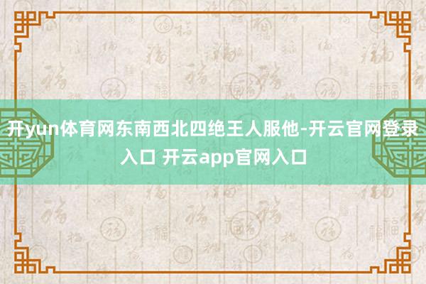 开yun体育网东南西北四绝王人服他-开云官网登录入口 开云app官网入口