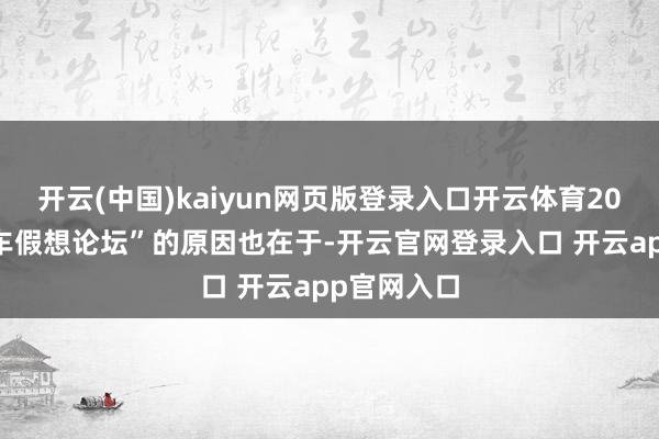 开云(中国)kaiyun网页版登录入口开云体育2024海外汽车假想论坛”的原因也在于-开云官网登录入口 开云app官网入口