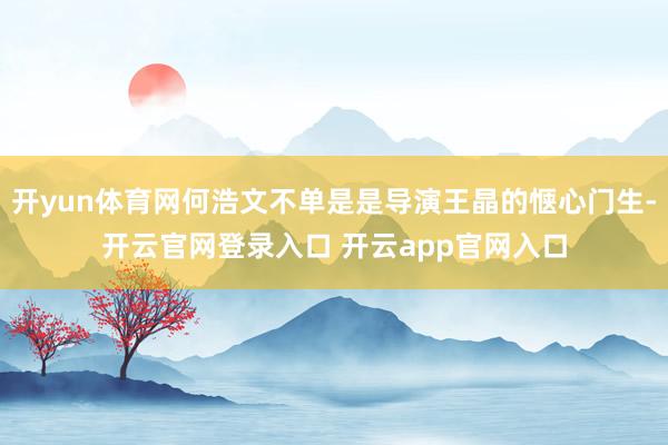 开yun体育网何浩文不单是是导演王晶的惬心门生-开云官网登录入口 开云app官网入口