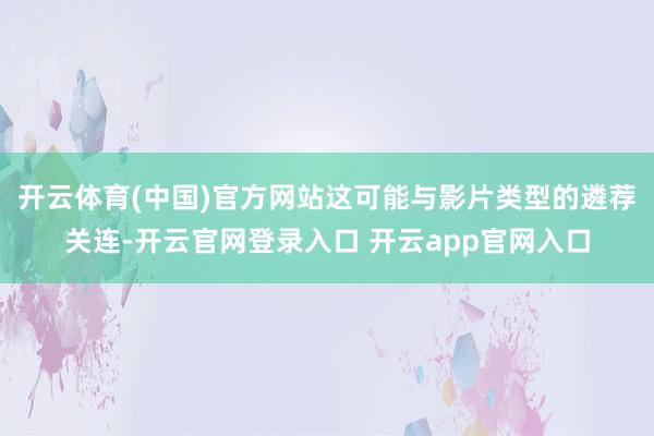 开云体育(中国)官方网站这可能与影片类型的遴荐关连-开云官网登录入口 开云app官网入口