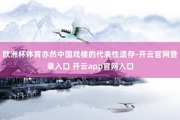 欧洲杯体育亦然中国戏楼的代表性遗存-开云官网登录入口 开云app官网入口