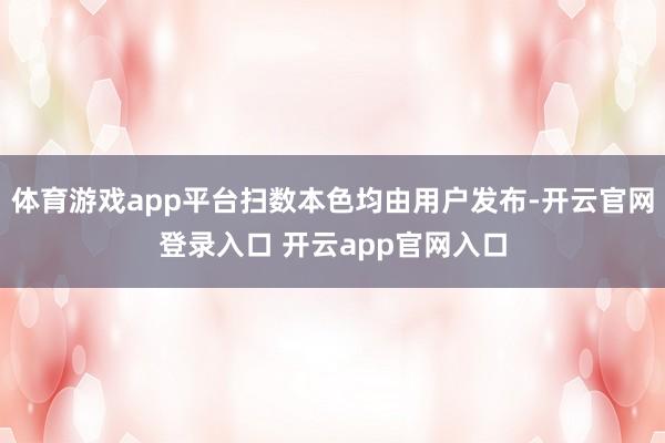 体育游戏app平台扫数本色均由用户发布-开云官网登录入口 开云app官网入口