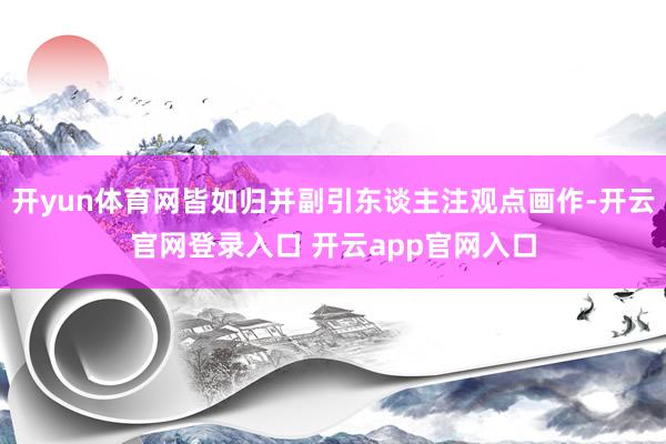 开yun体育网皆如归并副引东谈主注观点画作-开云官网登录入口 开云app官网入口