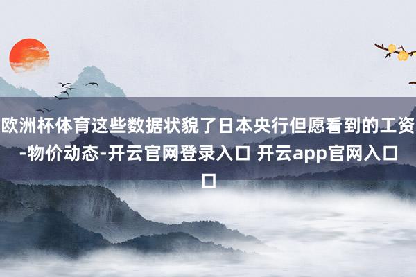 欧洲杯体育这些数据状貌了日本央行但愿看到的工资-物价动态-开云官网登录入口 开云app官网入口