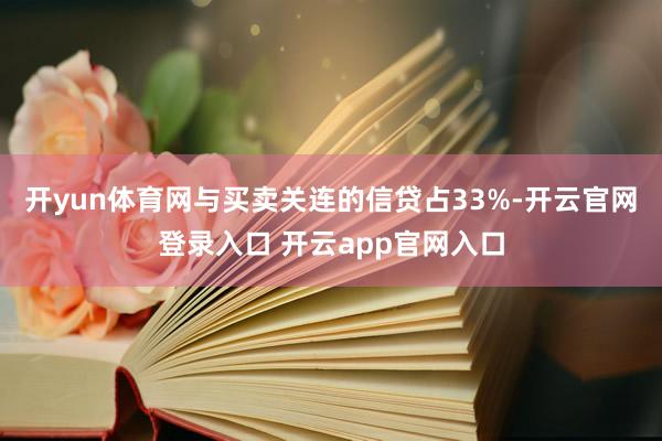 开yun体育网与买卖关连的信贷占33%-开云官网登录入口 开云app官网入口
