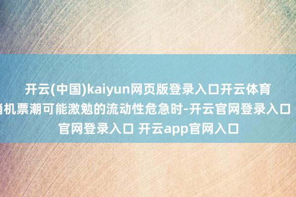 开云(中国)kaiyun网页版登录入口开云体育　　当被问及一波取消机票潮可能激勉的流动性危急时-开云官网登录入口 开云app官网入口