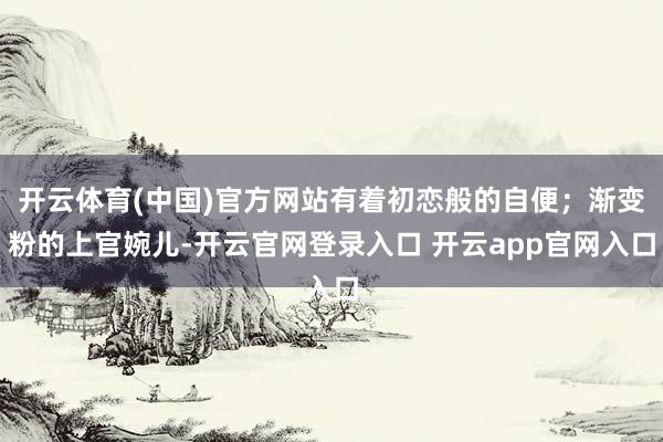 开云体育(中国)官方网站有着初恋般的自便；渐变粉的上官婉儿-开云官网登录入口 开云app官网入口