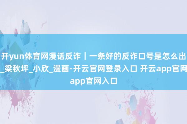 开yun体育网漫话反诈｜一条好的反诈口号是怎么出身的_梁秋坪_小欣_漫画-开云官网登录入口 开云app官网入口