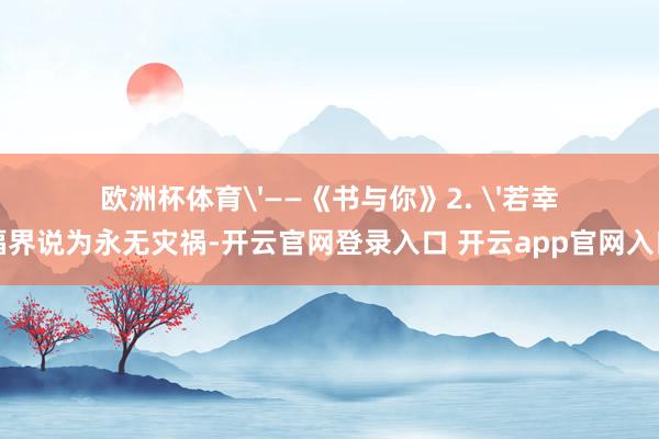欧洲杯体育'——《书与你》2. '若幸福界说为永无灾祸-开云官网登录入口 开云app官网入口