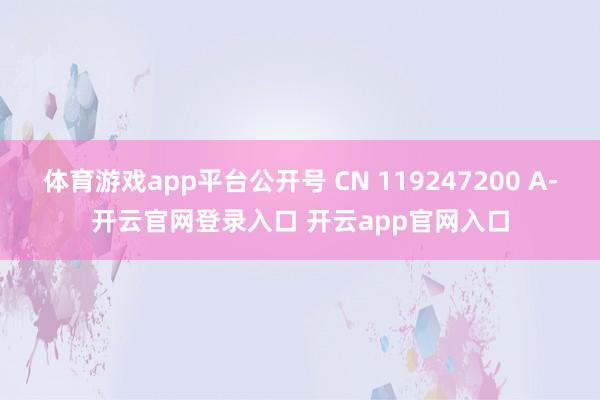 体育游戏app平台公开号 CN 119247200 A-开云官网登录入口 开云app官网入口
