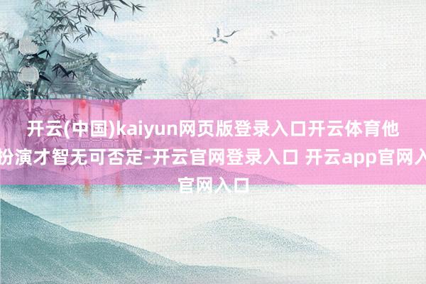开云(中国)kaiyun网页版登录入口开云体育他的扮演才智无可否定-开云官网登录入口 开云app官网入口