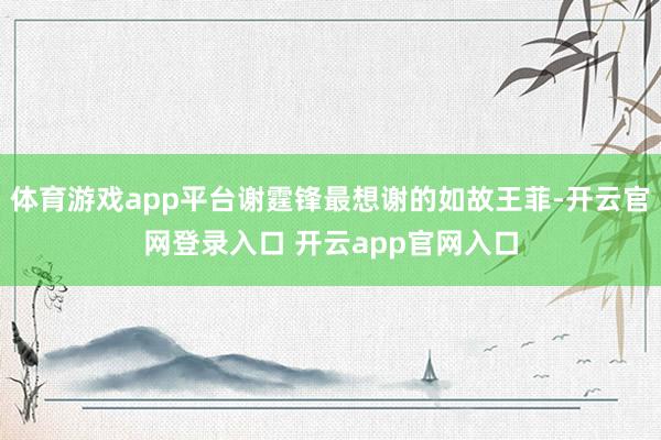 体育游戏app平台谢霆锋最想谢的如故王菲-开云官网登录入口 开云app官网入口