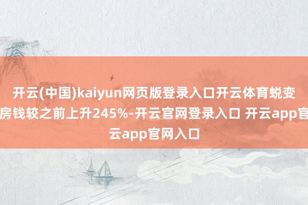 开云(中国)kaiyun网页版登录入口开云体育蜕变后平均房钱较之前上升245%-开云官网登录入口 开云app官网入口