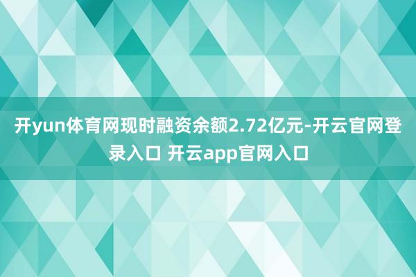 开yun体育网现时融资余额2.72亿元-开云官网登录入口 开云app官网入口