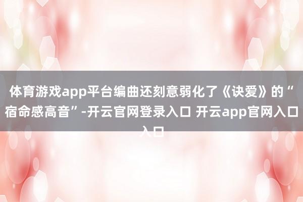 体育游戏app平台编曲还刻意弱化了《诀爱》的“宿命感高音”-开云官网登录入口 开云app官网入口