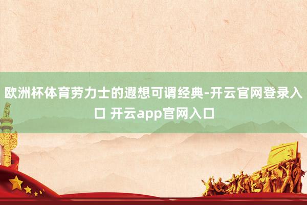 欧洲杯体育劳力士的遐想可谓经典-开云官网登录入口 开云app官网入口