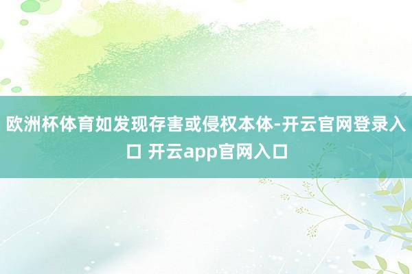 欧洲杯体育如发现存害或侵权本体-开云官网登录入口 开云app官网入口