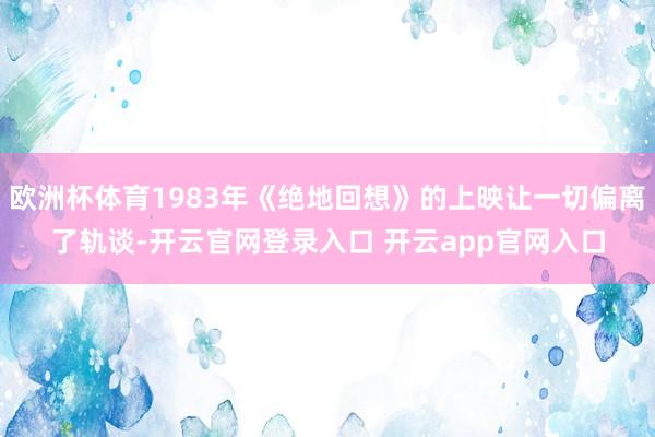 欧洲杯体育1983年《绝地回想》的上映让一切偏离了轨谈-开云官网登录入口 开云app官网入口