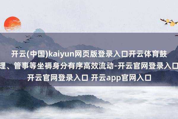 开云(中国)kaiyun网页版登录入口开云体育鼓吹学问、工夫、料理、管事等坐褥身分有序高效流动-开云官网登录入口 开云app官网入口