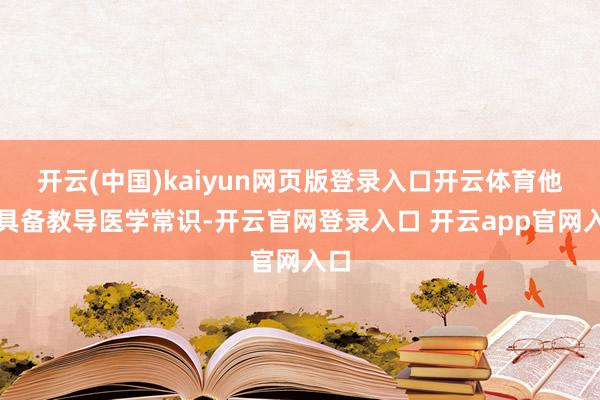 开云(中国)kaiyun网页版登录入口开云体育他们具备教导医学常识-开云官网登录入口 开云app官网入口