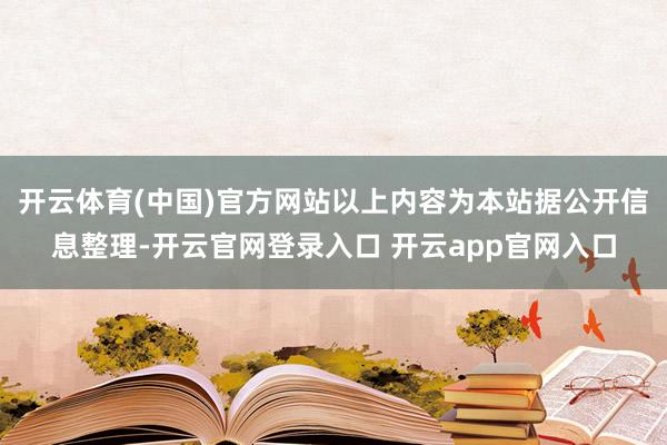 开云体育(中国)官方网站以上内容为本站据公开信息整理-开云官网登录入口 开云app官网入口