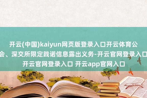 开云(中国)kaiyun网页版登录入口开云体育公司将严格按照证监会、深交所限定践诺信息露出义务-开云官网登录入口 开云app官网入口