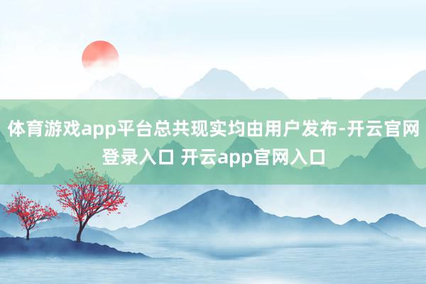 体育游戏app平台总共现实均由用户发布-开云官网登录入口 开云app官网入口