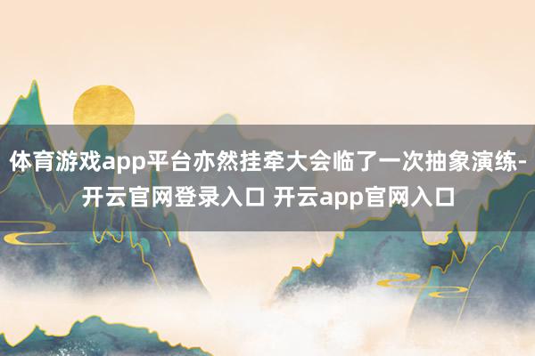 体育游戏app平台亦然挂牵大会临了一次抽象演练-开云官网登录入口 开云app官网入口