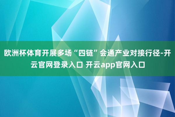 欧洲杯体育开展多场“四链”会通产业对接行径-开云官网登录入口 开云app官网入口