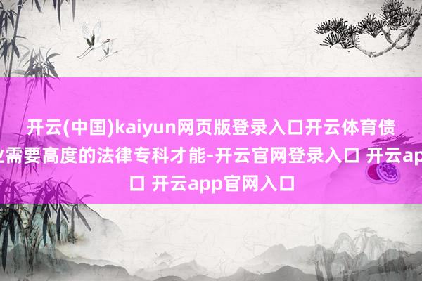 开云(中国)kaiyun网页版登录入口开云体育债务减免就业需要高度的法律专科才能-开云官网登录入口 开云app官网入口