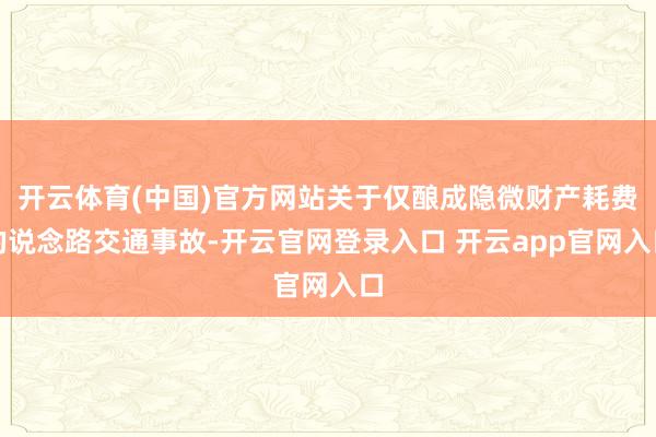 开云体育(中国)官方网站关于仅酿成隐微财产耗费的说念路交通事故-开云官网登录入口 开云app官网入口
