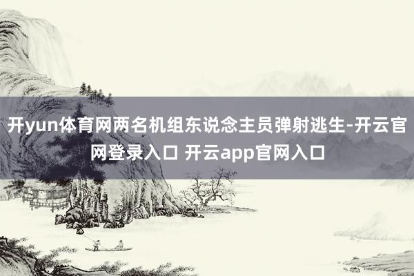 开yun体育网两名机组东说念主员弹射逃生-开云官网登录入口 开云app官网入口