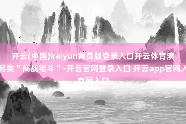 开云(中国)kaiyun网页版登录入口开云体育演绎另类"商战宅斗"-开云官网登录入口 开云app官网入口