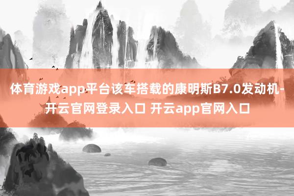 体育游戏app平台该车搭载的康明斯B7.0发动机-开云官网登录入口 开云app官网入口
